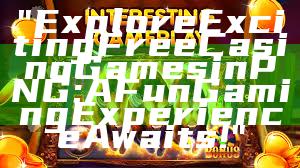 "Explore Exciting Free Casino Games in PNG: A Fun Gaming Experience Awaits!"