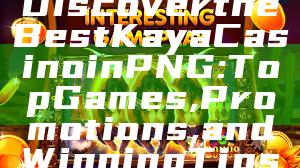 Discover the Best Kaya Casino in PNG: Top Games, Promotions, and Winning Tips