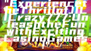 "Experience the Thrill of JILI Crazy 777: Unleash the Fun with Exciting Casino Games!"