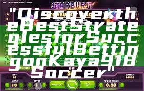 "Discover the Best Strategies for Successful Betting on Kaya918 Soccer"