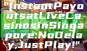 "Instant Payouts at Live Casinos in Singapore: No Delay, Just Play!"