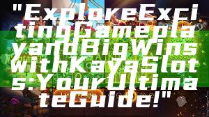 "Explore Exciting Gameplay and Big Wins with Kaya Slots: Your Ultimate Guide!"