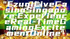 "Ezugi Live Casino Singapore: Experience Real-Time Gaming Excitement Online"