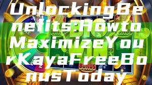 Unlocking Benefits: How to Maximize Your Kaya Free Bonus Today